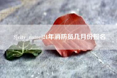 来宾21年消防员几月份报名