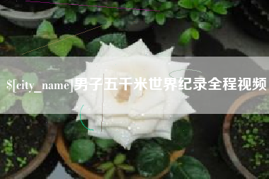 来宾男子五千米世界纪录全程视频