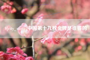 来宾中国第十九枚金牌是谁得的