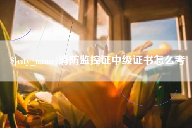 来宾消防监控证中级证书怎么考