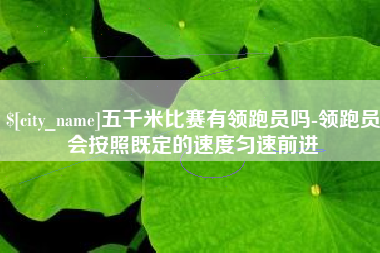 来宾五千米比赛有领跑员吗-领跑员会按照既定的速度匀速前进