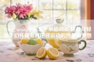 来宾中国五千米运动员-这些年轻选手们怀揣着对田径运动的热爱和梦想