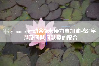 来宾运动会50米接力赛加油稿20字-以及团队间默契的配合