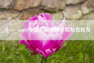 来宾中国消防救援学院知名校友