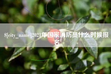 来宾2021年国家消防员什么时候报名