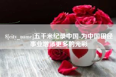 来宾五千米纪录中国-为中国田径事业增添更多的光彩