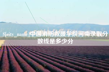 来宾中国消防救援学院河南录取分数线是多少分