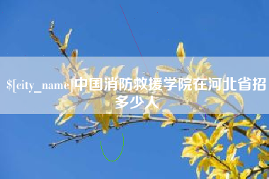 来宾中国消防救援学院在河北省招多少人
