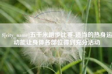 来宾五千米跑步比赛-适当的热身运动能让身体各部位得到充分活动