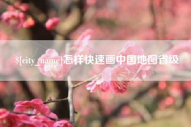 来宾怎样快速画中国地图省级