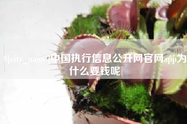 来宾中国执行信息公开网官网app为什么要钱呢