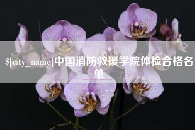来宾中国消防救援学院体检合格名单