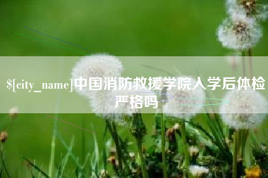 来宾中国消防救援学院入学后体检严格吗