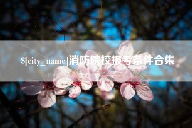 来宾消防院校报考条件合集